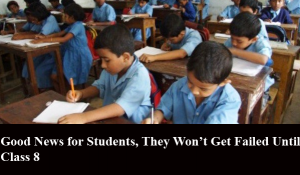 Good News for Students, They Won’t Get Failed Until Class 8