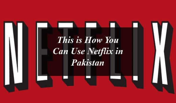 This is how you can use Netflix in Pakistan