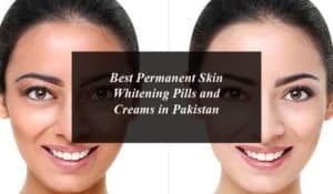 Best Permanent Skin Whitening Pills and Creams in Pakistan