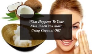 What Happens To Your Skin When You Start Using Coconut Oil?