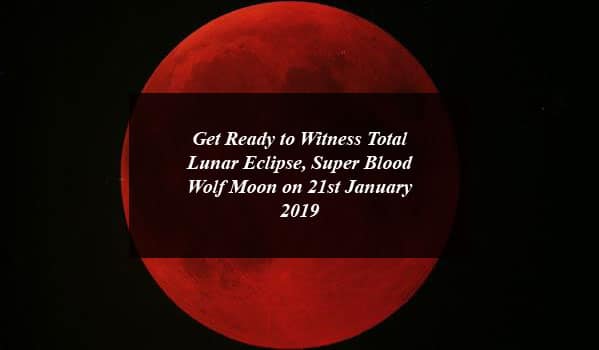 Get Ready to Witness Total Lunar Eclipse, Super Blood Wolf Moon on 21st January 2019