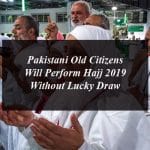 Pakistani Old Citizens will Perform Hajj 2019 Without Lucky Draw