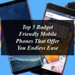 Top 5 Budget Friendly Mobile Phones That Offer You Endless Ease