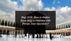 Hajj 2020: How to Online Book Hajj in Pakistan with Private Tour Operators?