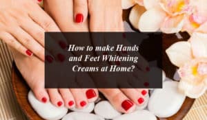 How to Whiten Hands and Feet?