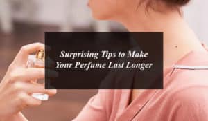 Surprising Tips to Make Your Perfume Last Longer