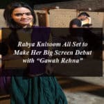 Rabya Kulsoom All Set to Make Her Big Screen Debut with “Gawah Rehna”