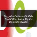 Easypaisa Partners with Ruba Digital (Pvt.) Ltd. to Digitize Payment Collection