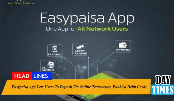 Easypaisa App Lets Users To Deposit Via Online Transaction Enabled Debit Cards