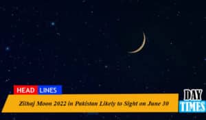 Zilhaj Moon 2022 in Pakistan Likely to Sight on June 30
